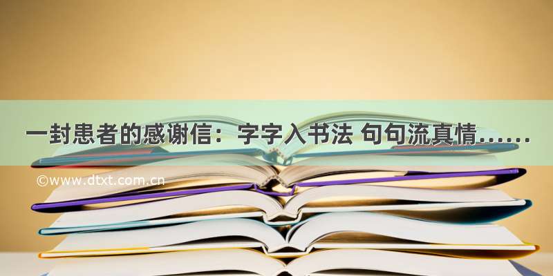 一封患者的感谢信：字字入书法 句句流真情……