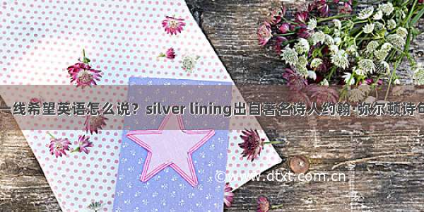 一线希望英语怎么说？silver lining出自著名诗人约翰·弥尔顿诗句