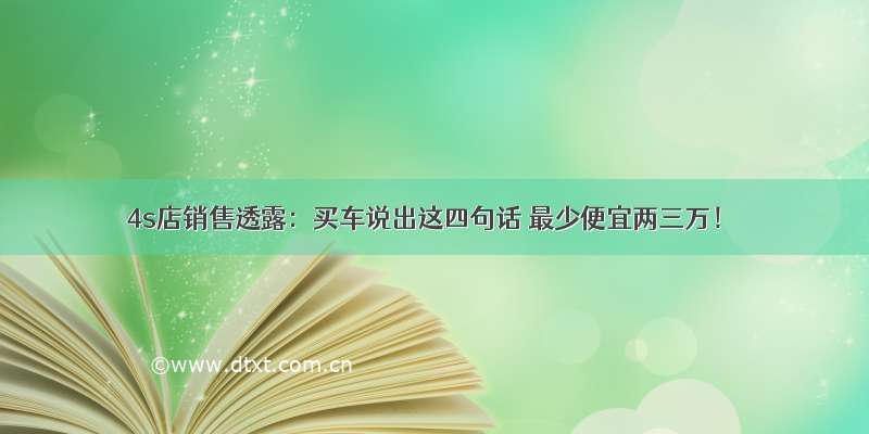 4s店销售透露：买车说出这四句话 最少便宜两三万！