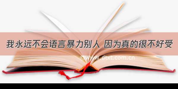 我永远不会语言暴力别人 因为真的很不好受