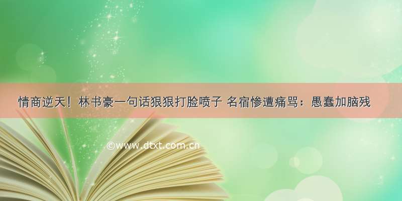 情商逆天！林书豪一句话狠狠打脸喷子 名宿惨遭痛骂：愚蠢加脑残