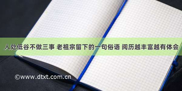 人处低谷不做三事 老祖宗留下的一句俗语 阅历越丰富越有体会