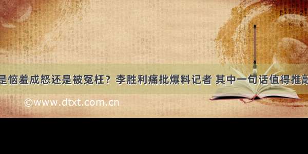 是恼羞成怒还是被冤枉？李胜利痛批爆料记者 其中一句话值得推敲