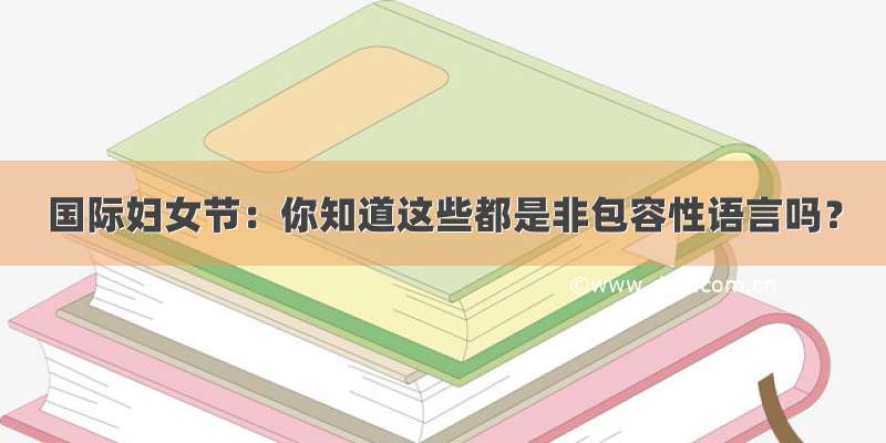 国际妇女节：你知道这些都是非包容性语言吗？