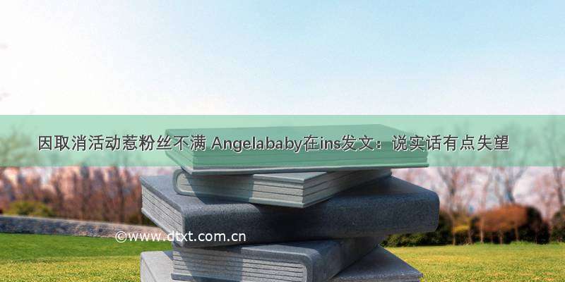 因取消活动惹粉丝不满 Angelababy在ins发文：说实话有点失望