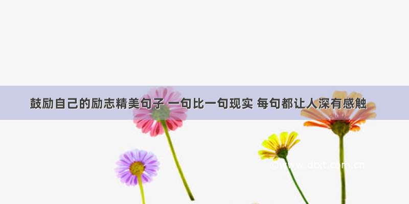 鼓励自己的励志精美句子 一句比一句现实 每句都让人深有感触