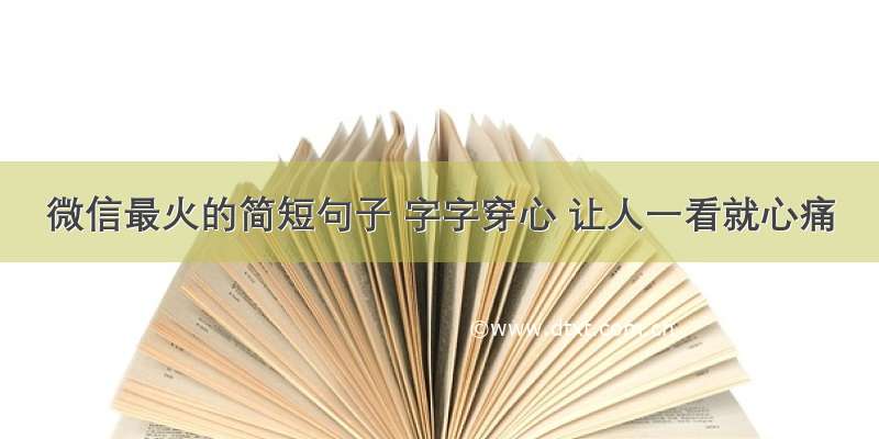 微信最火的简短句子 字字穿心 让人一看就心痛