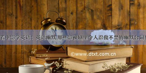 看电影学英语：英语幽默 那些影视剧里令人忍俊不禁的幽默台词！