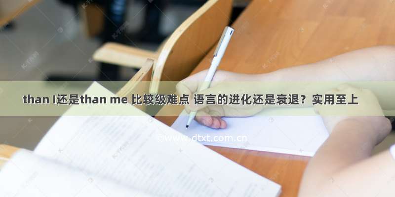 than I还是than me 比较级难点 语言的进化还是衰退？实用至上