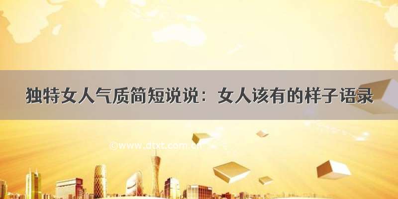 独特女人气质简短说说：女人该有的样子语录