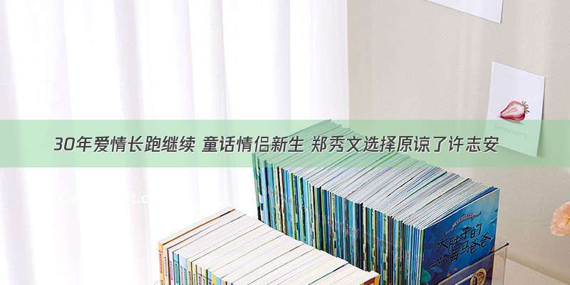 30年爱情长跑继续 童话情侣新生 郑秀文选择原谅了许志安