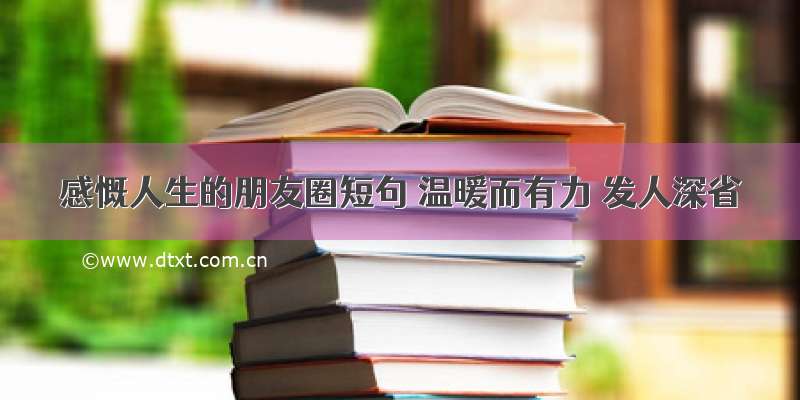 感慨人生的朋友圈短句 温暖而有力 发人深省