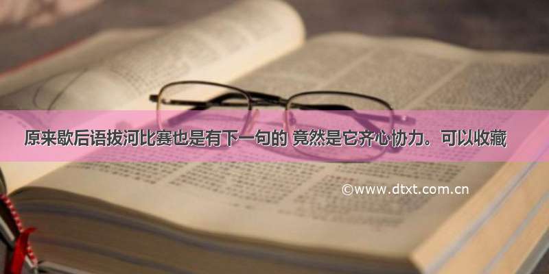 原来歇后语拔河比赛也是有下一句的 竟然是它齐心协力。可以收藏