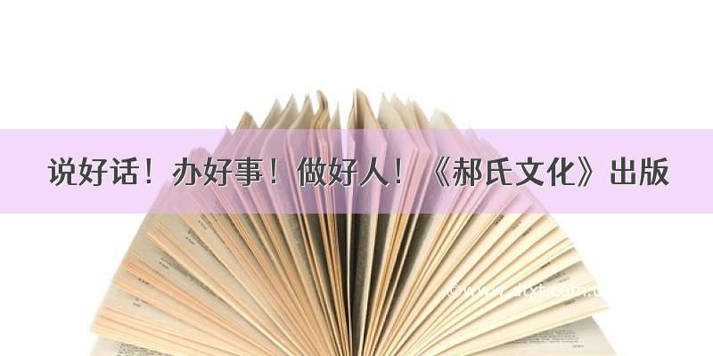 说好话！办好事！做好人！《郝氏文化》出版