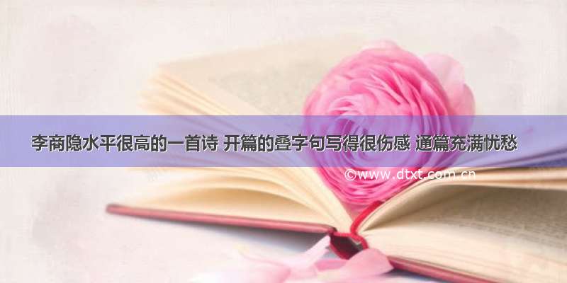 李商隐水平很高的一首诗 开篇的叠字句写得很伤感 通篇充满忧愁