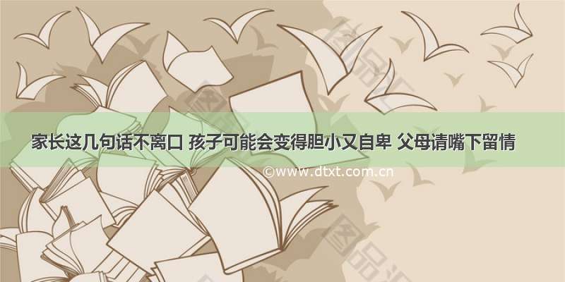 家长这几句话不离口 孩子可能会变得胆小又自卑 父母请嘴下留情