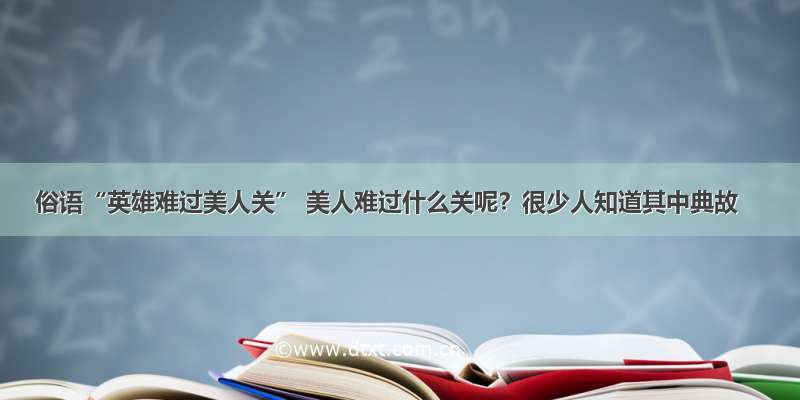 俗语“英雄难过美人关” 美人难过什么关呢？很少人知道其中典故