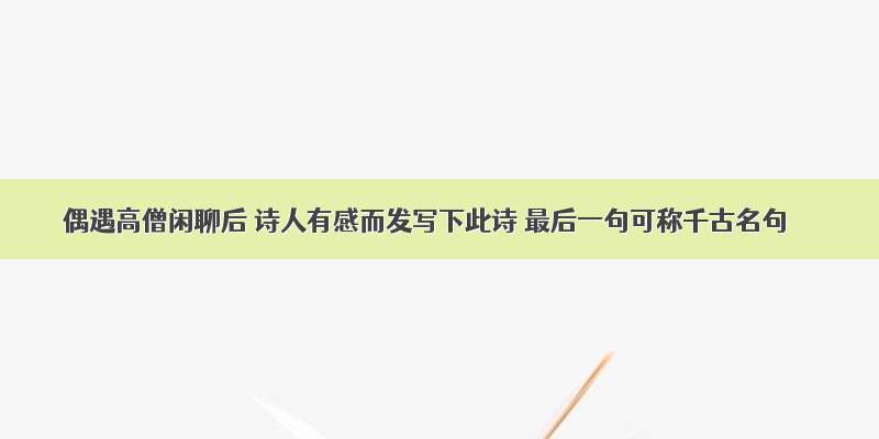 偶遇高僧闲聊后 诗人有感而发写下此诗 最后一句可称千古名句