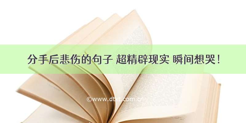 分手后悲伤的句子 超精辟现实 瞬间想哭！