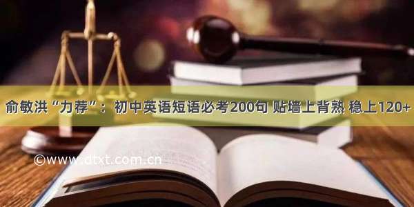 俞敏洪“力荐”：初中英语短语必考200句 贴墙上背熟 稳上120+