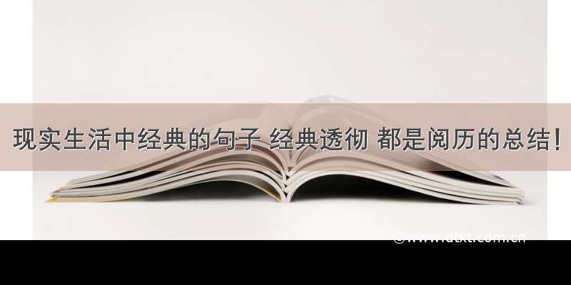 现实生活中经典的句子 经典透彻 都是阅历的总结！