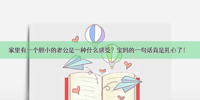 家里有一个胆小的老公是一种什么感受？宝妈的一句话真是扎心了！