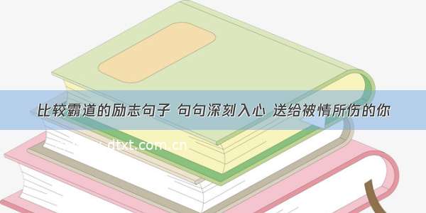 比较霸道的励志句子 句句深刻入心 送给被情所伤的你