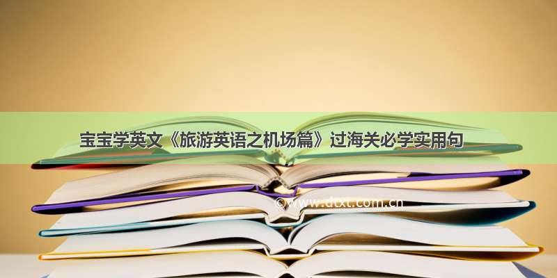 宝宝学英文《旅游英语之机场篇》过海关必学实用句