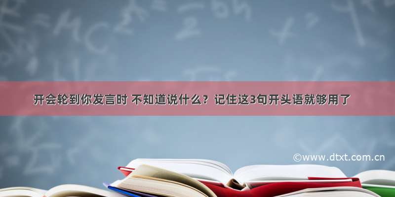 开会轮到你发言时 不知道说什么？记住这3句开头语就够用了