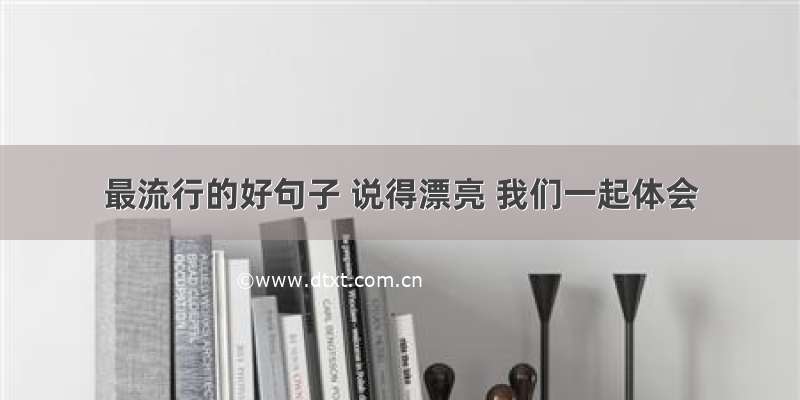 最流行的好句子 说得漂亮 我们一起体会