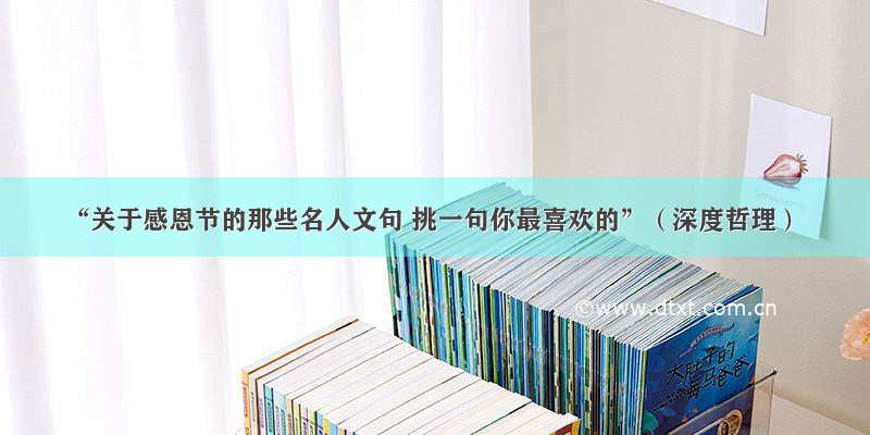 “关于感恩节的那些名人文句 挑一句你最喜欢的”（深度哲理）