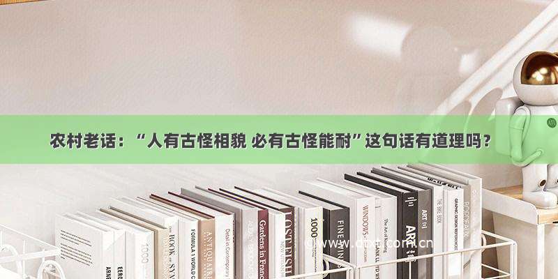 农村老话：“人有古怪相貌 必有古怪能耐”这句话有道理吗？