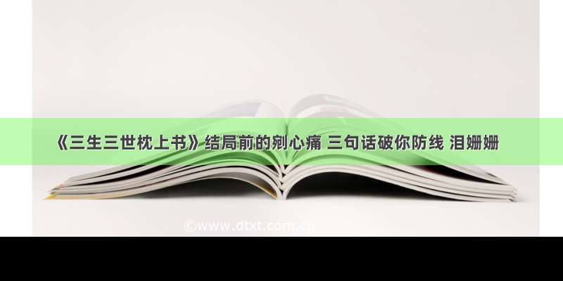 《三生三世枕上书》结局前的剜心痛 三句话破你防线 泪姗姗