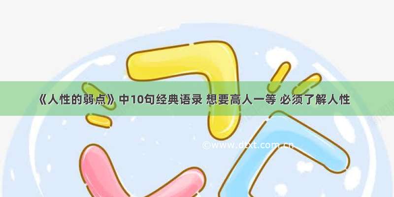 《人性的弱点》中10句经典语录 想要高人一等 必须了解人性