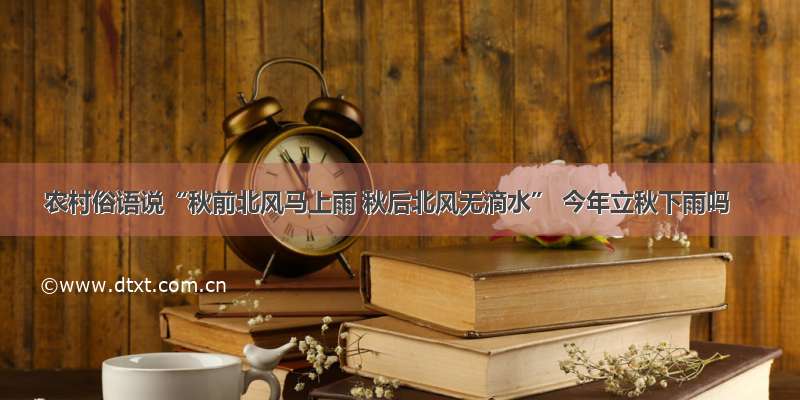 农村俗语说“秋前北风马上雨 秋后北风无滴水” 今年立秋下雨吗