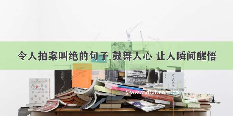 令人拍案叫绝的句子 鼓舞人心 让人瞬间醒悟