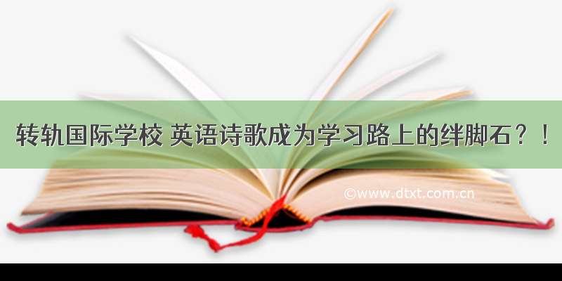 转轨国际学校 英语诗歌成为学习路上的绊脚石？！