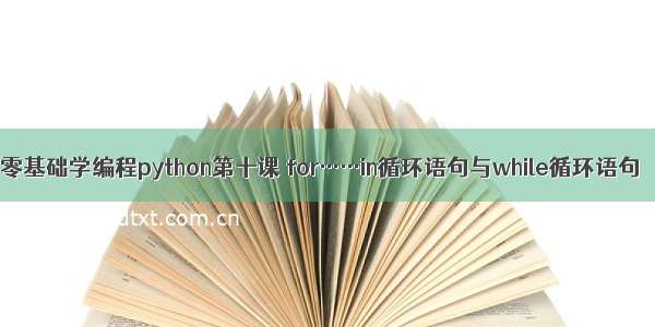 零基础学编程python第十课 for……in循环语句与while循环语句