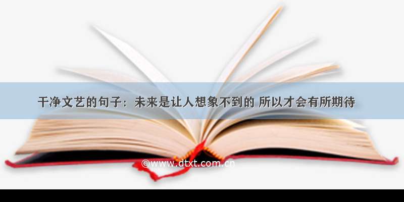 干净文艺的句子：未来是让人想象不到的 所以才会有所期待