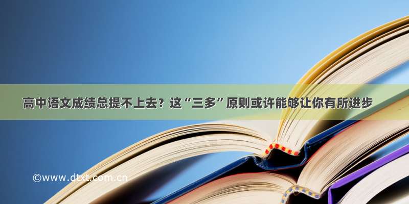 高中语文成绩总提不上去？这“三多”原则或许能够让你有所进步