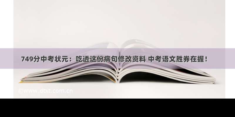 749分中考状元：吃透这份病句修改资料 中考语文胜券在握！