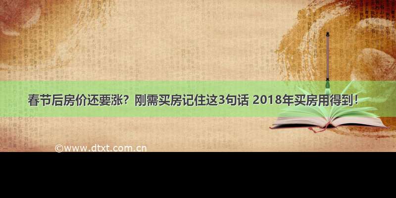 春节后房价还要涨？刚需买房记住这3句话 2018年买房用得到！