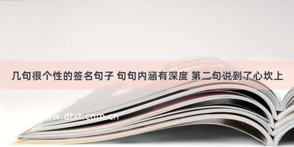 几句很个性的签名句子 句句内涵有深度 第二句说到了心坎上