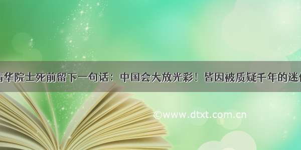 清华院士死前留下一句话：中国会大放光彩！皆因被质疑千年的迷信