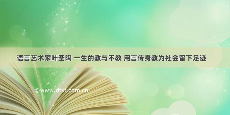 语言艺术家叶圣陶 一生的教与不教 用言传身教为社会留下足迹