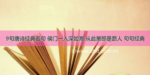 9句唐诗经典名句 侯门一入深如海 从此萧郎是路人 句句经典