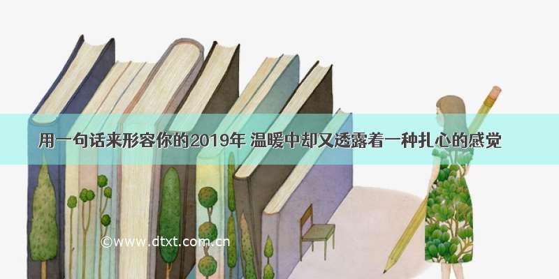 用一句话来形容你的2019年 温暖中却又透露着一种扎心的感觉