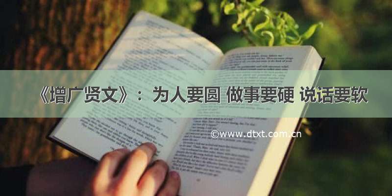 《增广贤文》：为人要圆 做事要硬 说话要软