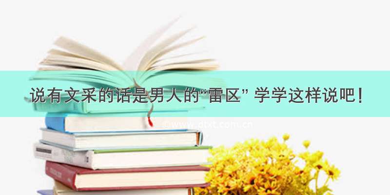 说有文采的话是男人的“雷区” 学学这样说吧！