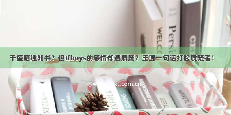 千玺晒通知书？但tfboys的感情却遭质疑？王源一句话打脸质疑者！